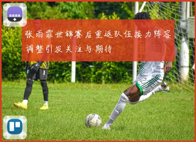 张雨霏世锦赛后重返队伍接力阵容调整引发关注与期待